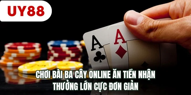 Chơi bài ba cây online ăn tiền nhận thưởng lớn cực đơn giản