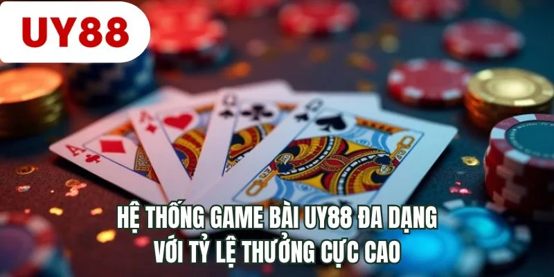 Hệ thống game bài UY88 đa dạng với tỷ lệ thưởng cực cao
